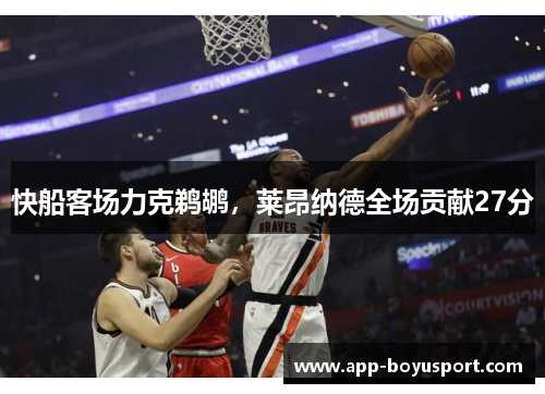 快船客场力克鹈鹕，莱昂纳德全场贡献27分