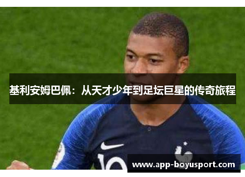 基利安姆巴佩：从天才少年到足坛巨星的传奇旅程
