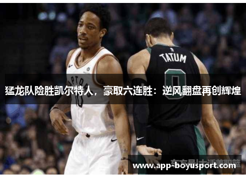 猛龙队险胜凯尔特人，豪取六连胜：逆风翻盘再创辉煌