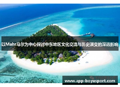 以Mahr马尔为中心探讨中东地区文化交流与历史演变的深远影响