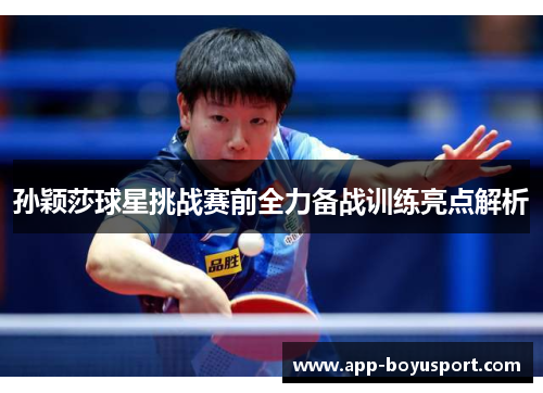孙颖莎球星挑战赛前全力备战训练亮点解析