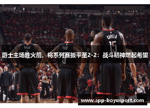 爵士主场胜火箭，将系列赛扳平至2-2：战斗精神燃起希望