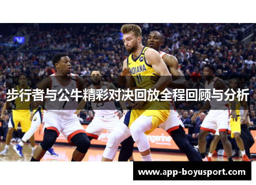 步行者与公牛精彩对决回放全程回顾与分析