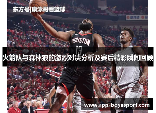 火箭队与森林狼的激烈对决分析及赛后精彩瞬间回顾