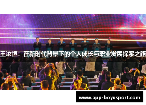 王汝恒：在新时代背景下的个人成长与职业发展探索之路