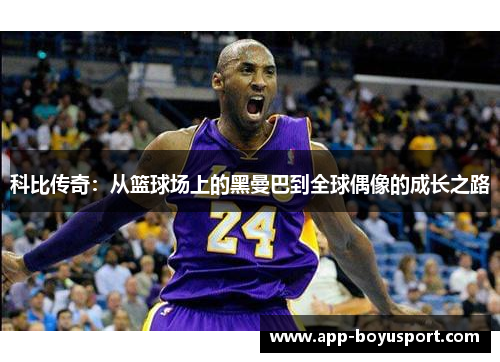 科比传奇：从篮球场上的黑曼巴到全球偶像的成长之路