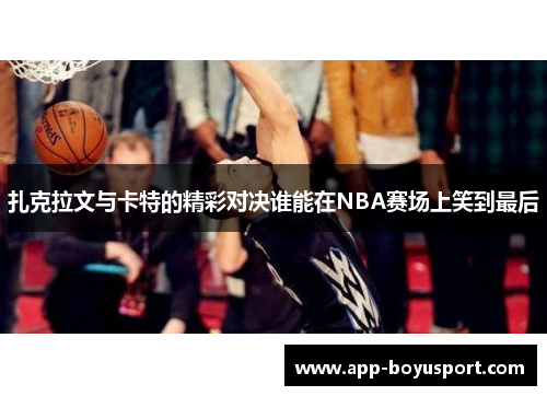 扎克拉文与卡特的精彩对决谁能在NBA赛场上笑到最后