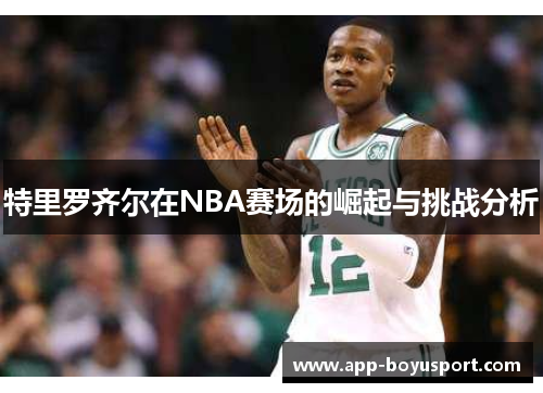 特里罗齐尔在NBA赛场的崛起与挑战分析