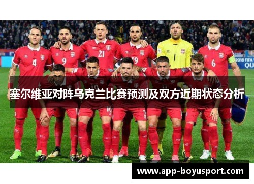 塞尔维亚对阵乌克兰比赛预测及双方近期状态分析
